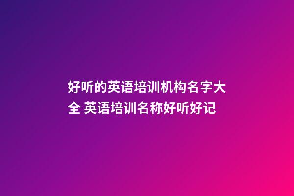 好听的英语培训机构名字大全 英语培训名称好听好记-第1张-公司起名-玄机派